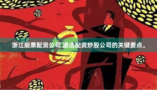 浙江股票配资公司 遴选配资炒股公司的关键要点。