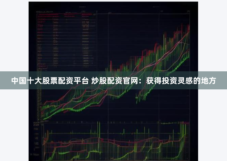 中国十大股票配资平台 炒股配资官网：获得投资灵感的地方