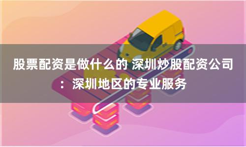 股票配资是做什么的 深圳炒股配资公司：深圳地区的专业服务