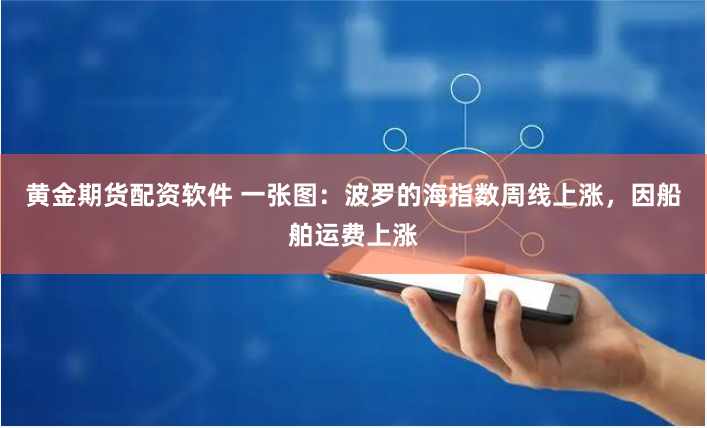 黄金期货配资软件 一张图：波罗的海指数周线上涨，因船舶运费上涨