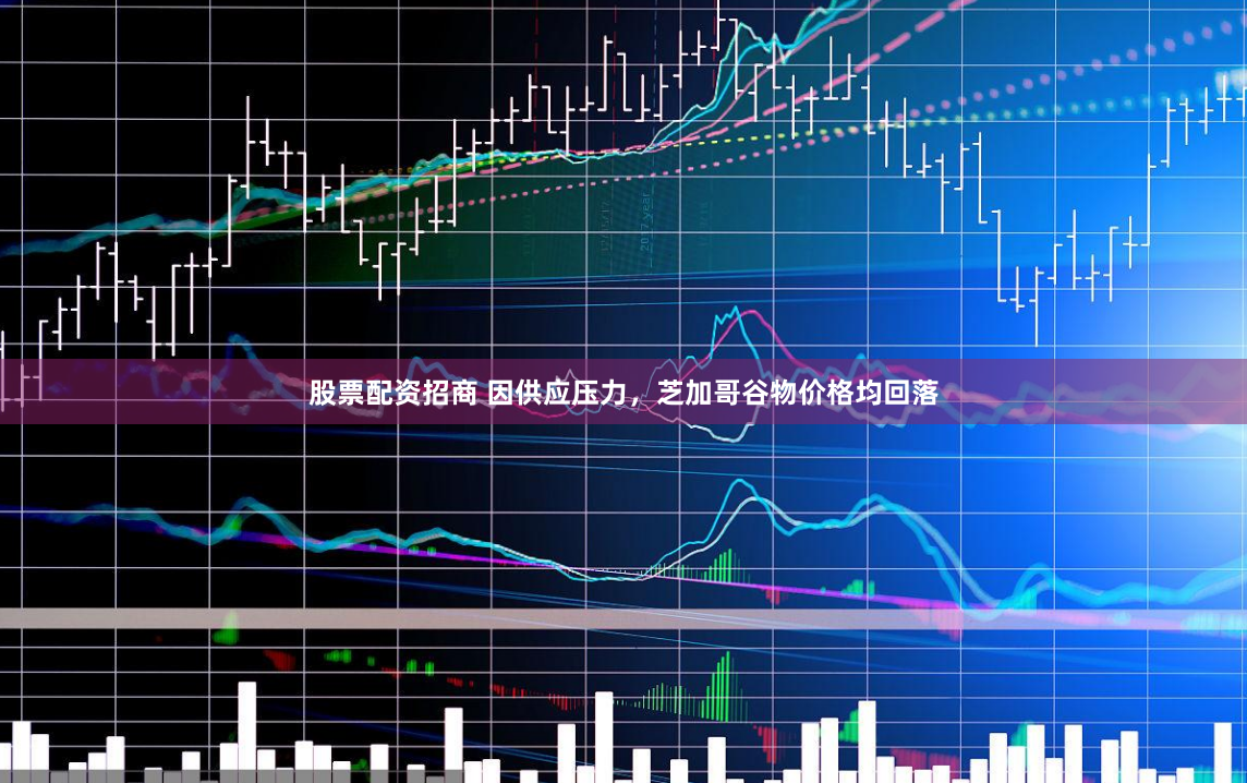 股票配资招商 因供应压力，芝加哥谷物价格均回落