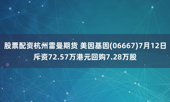 股票配资杭州雷曼期货 美因基因(06667)7月12日斥资72.57万港元回购7.28万股